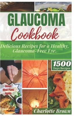 Glaucoma Cookbook: Delicious Recipes for a Healthy, Glaucoma-Free Eye - Charlotte Brown - cover