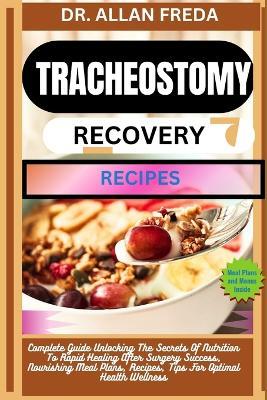 Tracheostomy Recovery Recipes: Complete Guide Unlocking The Secrets Of Nutrition To Rapid Healing After Surgery Success, Nourishing Meal Plans, Recipes, Tips For Optimal Health Wellness - Allan Freda - cover