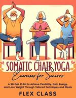 Somatic Chair Yoga Exercises for Seniors: A 28-DAY PLAN to Achieve Flexibility, Gain Energy, and Lose Weight Through Tailored Techniques and Meals - BONUS Recipes and Progress Tracking INCLUDED