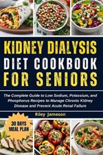 Kidney Dialysis Diet Cookbook for Beginners: The Complete Guide to Low Sodium, Potassium, and Phosphorus Recipes to Manage Chronic Kidney Disease and Prevent Acute Renal Failure