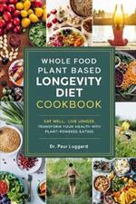 Whole Food Plant Based Longevity Diet Cookbook: Eat Well, Live Longer Transform Your Health with Plant-Powered Eating