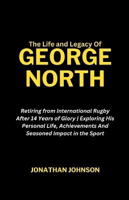 The Life and Legacy Of George North: Retiring from International Rugby After 14 Years of Glory Exploring His Personal Life, Achievements And Seasoned Impact in the Sport - Jonathan Johnson - cover