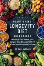 Plant Based Longevity Diet Cookbook: Maximize Your Health, Live Longer, Beat Diseases With 50 Whole Food Longevity Recipes