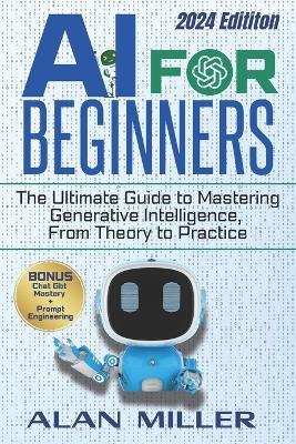 AI for Beginners: The Ultimate Guide to Mastering Generative Intelligence, From Theory to Practice - Alan Miller - cover