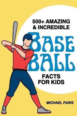 500+ Amazing & Incredible Baseball Facts for Kids: Explore Home Run Heroes, Fantastic Fielders, Bizarre Ballpark Traditions & More! (The Ultimate Treasure for Young Baseball Fans) - Michael Paws - cover