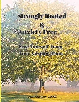 Strongly Rooted and Anxiety Free: Free Yourself From Your Anxious Brain - Paul Cartone Lmhc - cover