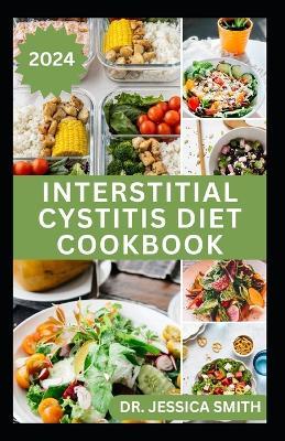 Interstitial Cystitis Diet Cookbook: Complete Dietary Guide to Relief Pelvic, Bladder pain and Prevent Symptoms of this Disease with Diet - Jessica Smith - cover