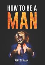 How to be a man A self help book for men Young Adult - Adult: A book for men about dating, self esteem, self love, self growth, motivation, inspiration and more