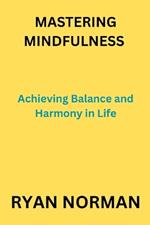 Mastering Mindfulness: Achieving Balance and Harmony in Life