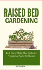 Raised Bed Gardening: Do-It-Yourself Raised Bed Gardening Projects And Advice For Novices