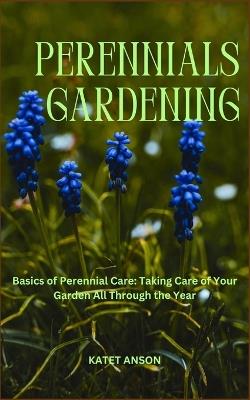 Perennials Gardening: Basics of Perennial Care: Taking Care of Your Garden All Through the Year - Katet Anson - cover