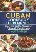 Cuban Cookbook: Savor the Soulful Flavors of Cuba with 100+ Recipes