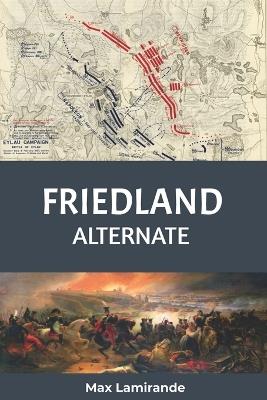 Friedland Alternate: Book 2 of the Napoleonic Alternate Series - Max Lamirande - cover