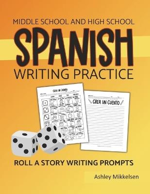 Middle School and High School Spanish Writing Exercises: Roll a Story Spanish Writing Practice - Ashley Mikkelsen - cover