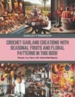 Crochet Garland Creations with Seasonal Fruits and Floral Patterns in this Book: Elevate Your Decor with Handcrafted Beauty
