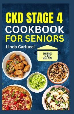 CKD Stage 4 Cookbook for Seniors: Tasty Low Sodium Low Phosphorus Low Potassium Diet Recipes for Chronic Kidney Disease & Dialysis Patients - Linda Carlucci - cover