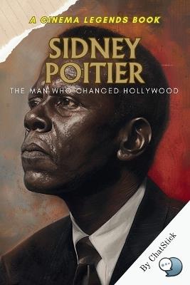 Sidney Poitier: The Man Who Changed Hollywood: A Legacy of Dignity and Revolution in Cinema: How Sidney Poitier Reshaped Hollywood - Chatstick Team - cover