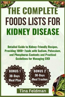 The Complete Foods Lists for Kidney Disease: Detailed Guide to Kidney-Friendly Recipes, Providing 1000+ Foods with Sodium, Potassium, and Phosphorus Contents and Practical Guidelines for Managing CKD - Tina Feldman - cover