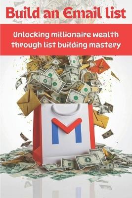 Build An Email List: Unlocking Millionaire Wealth Through List Building Mastery - Dominate Email Marketing, Grow Your Subscribers, and Skyrocket Your Online Business to New Heights - Rk Iskandar - cover
