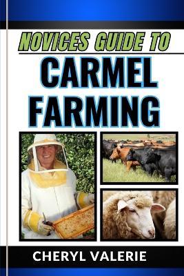 Novices Guide to Carmel Farming: From Seed To Harvest, Unveiling The Secrets Of Cultivating, Achieving Success And Thriving In Carmel Farming - Cheryl Valerie - cover