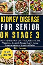 Kidney Disease for Senior on Stage 3: The Complete Guide to Low Sodium, Potassium, and Phosphorus Recipes to Manage Chronic Kidney Disease and Prevent Acute Renal Failure