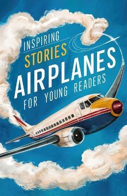 Inspiring Stories of Airplanes for Young Readers: Soaring Through History and Innovation for Beginning Readers - Christopher Smith - cover