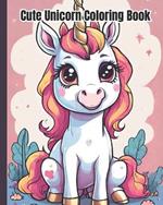 Cute Unicorn Coloring Book: Enchanting Unicorns, Crazy and Cutest Little Unicorn, Fun and Easy Coloring Pages For Girls, Kids, Teens, Women, Adults
