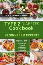 Type 2 Diabetes Cookbook for Beginners & Experts: Prevent and Preserve Type 2 Diabetes Naturally