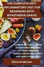The Complete Anti-Inflammatory Diet for Beginners with Myasthenia Gravis: A Free Guide and No Stress Simple 4 Week Meal Plan with Easy Recipes to Balance the Immune System and lower inflammation