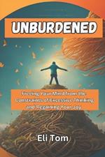 Unburdened: Freeing Your Mind from the Constraints of Excessive Thinking and Regaining Your Joy