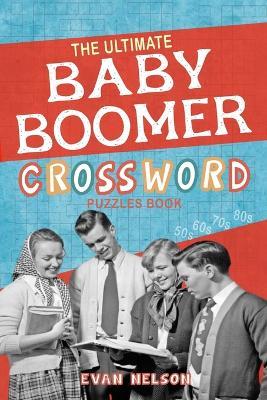 The Ultimate Baby Boomer Crossword Puzzles Book: 1950s, 1960s, 1970s, 1980s - Music, TV, Movies, Sports, Cars and People and More - Evan Nelson - cover