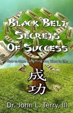 Black Belt Secrets of Success: How to Have Everything You Want in Life