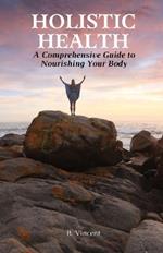 Holistic Health: A Comprehensive Guide to Nourishing Your Body