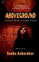 Aboveground: Stories from another world - Sneha Acharekar - cover