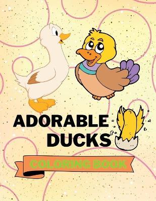Adorable Ducks Coloring Book: Funny Ducks Coloring Book Cute Ducks Coloring Pages for Kids 25 Incredibly Cute and Lovable Ducks - Aura Miller - cover