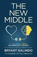 The New Middle: Connecting Heart and Mind to Collaboratively Disagree - Bryant Galindo - cover