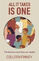 All It Takes Is One: The Friend You Never Knew You Needed - Colleen Finney - cover
