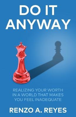 Do It Anyway: Realizing Your Worth in a World That Makes You Feel Inadequate - Renzo A Reyes - cover