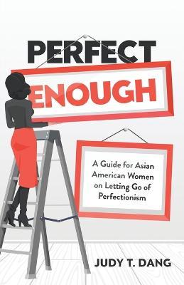 Perfect Enough: A Guide for Asian American Women on Letting Go of Perfectionism - Judy T Dang - cover