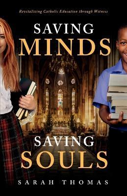 Saving Minds, Saving Souls: Revitalizing Catholic Education Through Witness - Sarah Thomas - cover