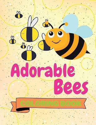 Adorable Bees Coloring Book: Funny Bees Coloring Book Cute Bees Coloring Pages for Kids 25 Incredibly Cute and Lovable Bees - Aura Miller - cover