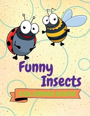 Funny Insects Coloring Book: Adorable Insects Coloring Book Cute Insects Coloring Pages for Kids 25 Incredibly Cute and Lovable Insects - Aura Miller - cover