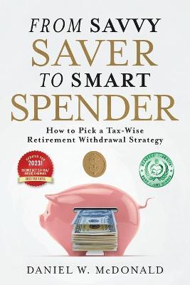 From Savvy Saver to Smart Spender: How to Pick a Tax-Wise Retirement Withdrawal Strategy - Daniel W McDonald - cover