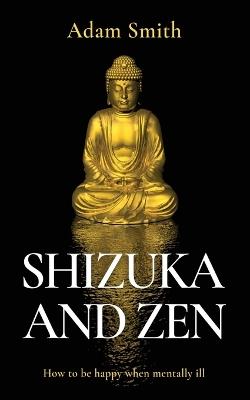 Shizuka and Zen How to be Happy When Mentally Ill - Adam Smith - cover