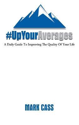 Up Your Averages: A Daily Guide To Improving The Quality Of Your Life - Mark Cass - cover