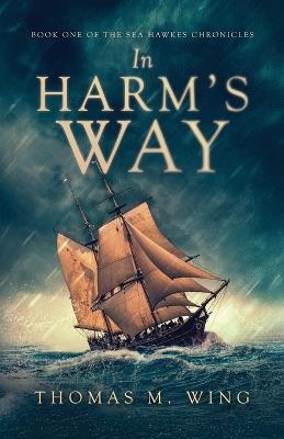 In Harm's Way: Book One of The Sea Hawkes Chronicles - Thomas M Wing - cover