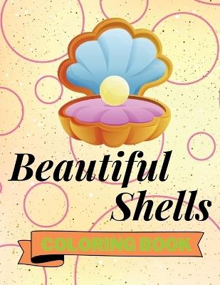 Beautiful Shells Coloring Book: Adorable Shells Coloring Book Awesome Shells Coloring Pages for Kids 25 Incredibly Cute and Lovable Shells - Aura Miller - cover