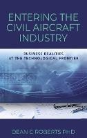 Entering the Civil Aircraft Industry: Business Realities at the Technological Frontier - Dean C Roberts - cover