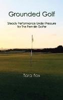 Grounded Golf: Steady Performance Under Pressure for The Female Golfer - Tara Fox - cover