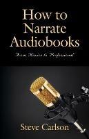 How to Narrate Audiobooks: From Novice to Professional - Steve Carlson - cover
